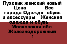 Пуховик женский новый › Цена ­ 2 600 - Все города Одежда, обувь и аксессуары » Женская одежда и обувь   . Московская обл.,Железнодорожный г.